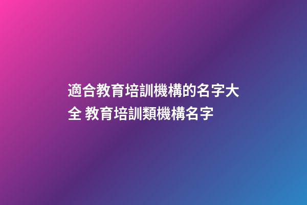 適合教育培訓機構的名字大全 教育培訓類機構名字-第1張-公司起名-玄機派